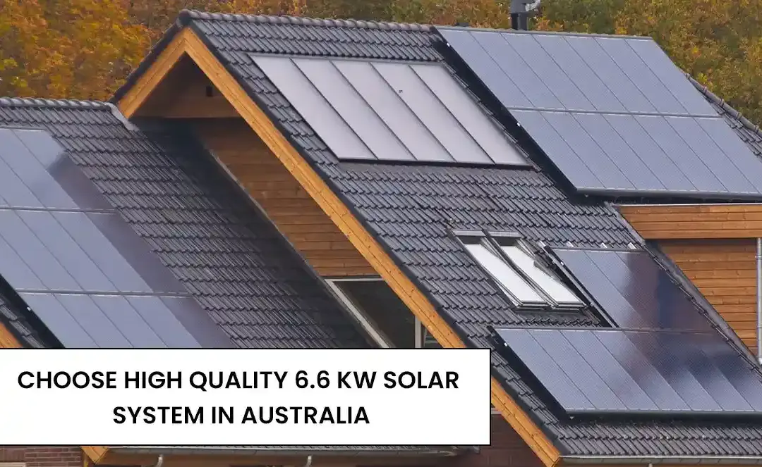 Choose high quality 6.6 kW solar system in Australia