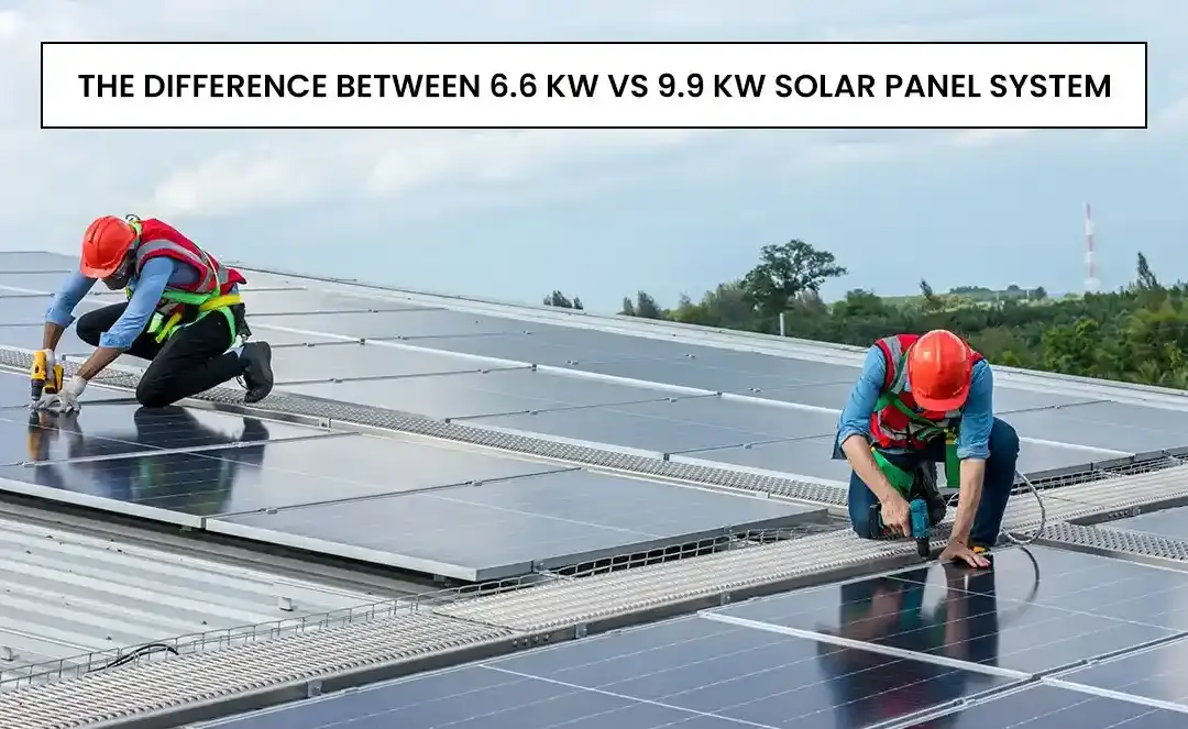 The Difference Between 6.6 kw Vs 9.9kw Solar Panel System