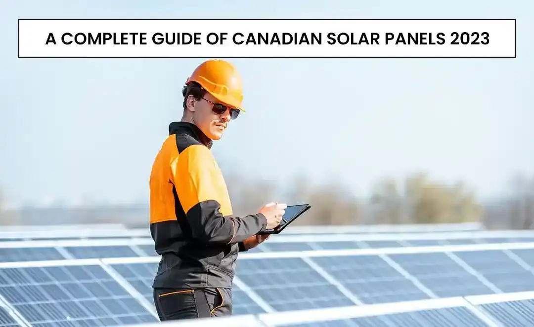A Complete Guide Of Canadian Solar Panels 2023